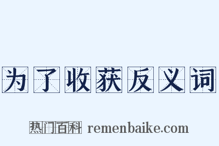 为了收获反义词是什么意思的图片